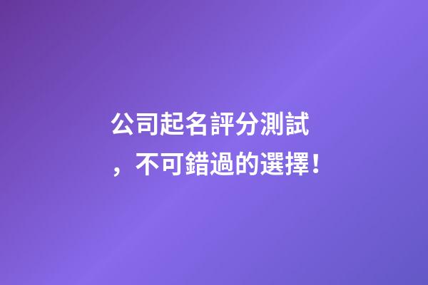 公司起名評分測試，不可錯過的選擇！-第1張-公司起名-玄機派